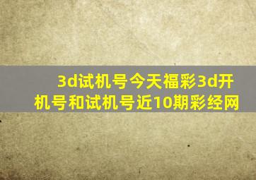 3d试机号今天福彩3d开机号和试机号近10期彩经网