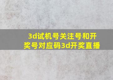 3d试机号关注号和开奖号对应码3d开奖直播