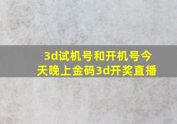 3d试机号和开机号今天晚上金码3d开奖直播