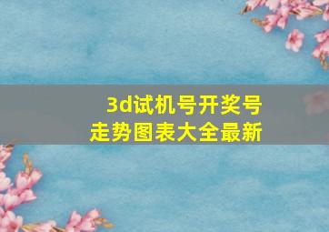 3d试机号开奖号走势图表大全最新