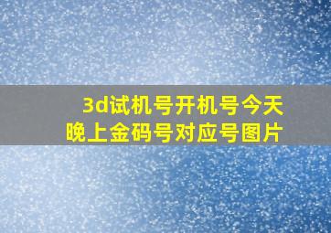 3d试机号开机号今天晚上金码号对应号图片