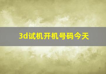 3d试机开机号码今天