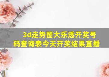 3d走势图大乐透开奖号码查询表今天开奖结果直播