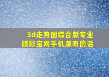 3d走势图综合版专业版彩宝网手机版吗的话