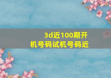 3d近100期开机号码试机号码近