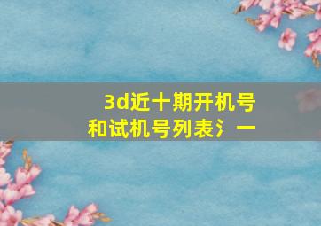 3d近十期开机号和试机号列表氵一