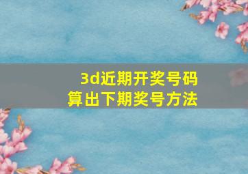 3d近期开奖号码算出下期奖号方法