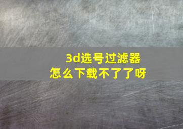 3d选号过滤器怎么下载不了了呀