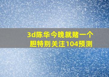 3d陈华今晚就赌一个胆特别关注104预测