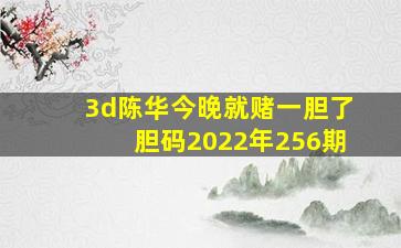 3d陈华今晚就赌一胆了胆码2022年256期