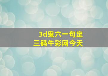 3d鬼六一句定三码牛彩网今天