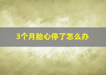 3个月胎心停了怎么办