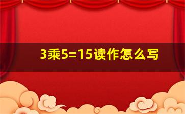 3乘5=15读作怎么写