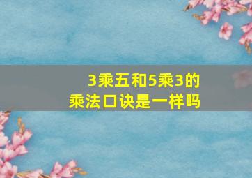 3乘五和5乘3的乘法口诀是一样吗