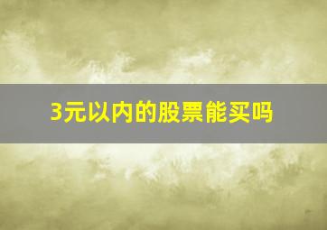 3元以内的股票能买吗