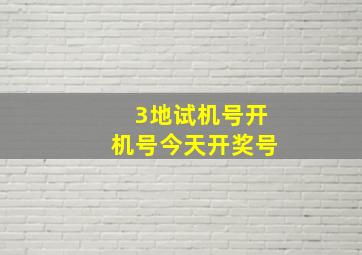 3地试机号开机号今天开奖号