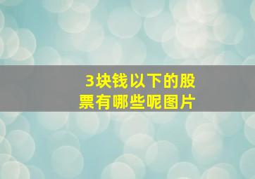 3块钱以下的股票有哪些呢图片