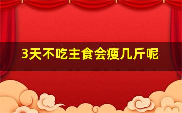 3天不吃主食会瘦几斤呢