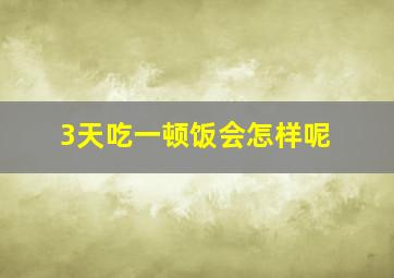 3天吃一顿饭会怎样呢