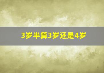 3岁半算3岁还是4岁