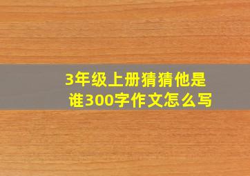 3年级上册猜猜他是谁300字作文怎么写