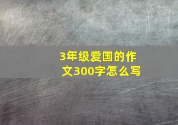 3年级爱国的作文300字怎么写