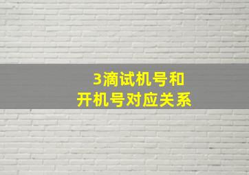 3滴试机号和开机号对应关系