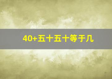 40+五十五十等于几