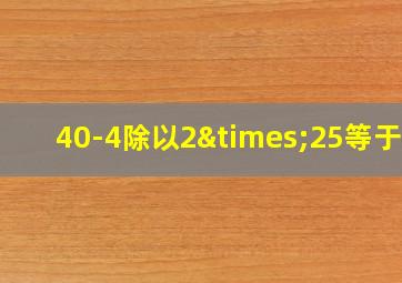 40-4除以2×25等于几