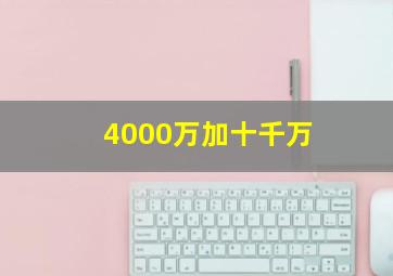 4000万加十千万