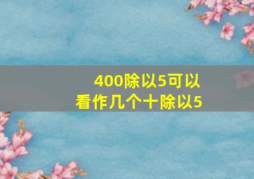 400除以5可以看作几个十除以5