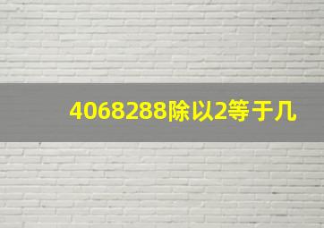 4068288除以2等于几