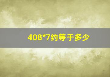 408*7约等于多少