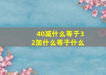 40减什么等于32加什么等于什么