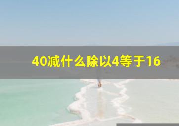 40减什么除以4等于16