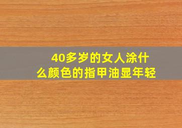 40多岁的女人涂什么颜色的指甲油显年轻