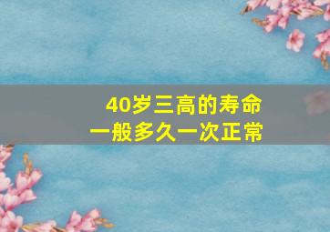 40岁三高的寿命一般多久一次正常