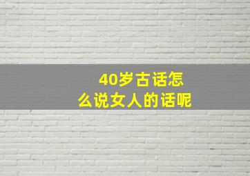 40岁古话怎么说女人的话呢