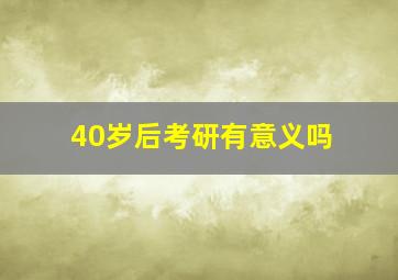 40岁后考研有意义吗