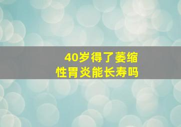 40岁得了萎缩性胃炎能长寿吗