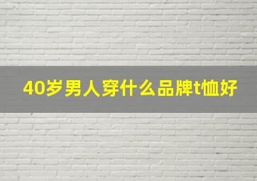 40岁男人穿什么品牌t恤好