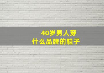 40岁男人穿什么品牌的鞋子