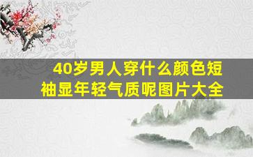 40岁男人穿什么颜色短袖显年轻气质呢图片大全