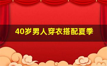 40岁男人穿衣搭配夏季