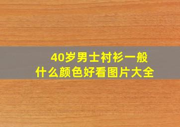 40岁男士衬衫一般什么颜色好看图片大全