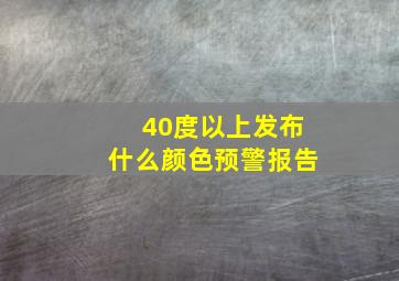 40度以上发布什么颜色预警报告