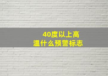 40度以上高温什么预警标志