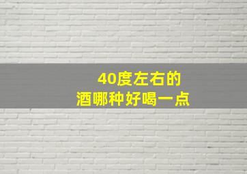 40度左右的酒哪种好喝一点