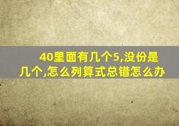 40里面有几个5,没份是几个,怎么列算式总错怎么办