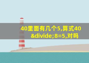 40里面有几个5,算式40÷8=5,对吗